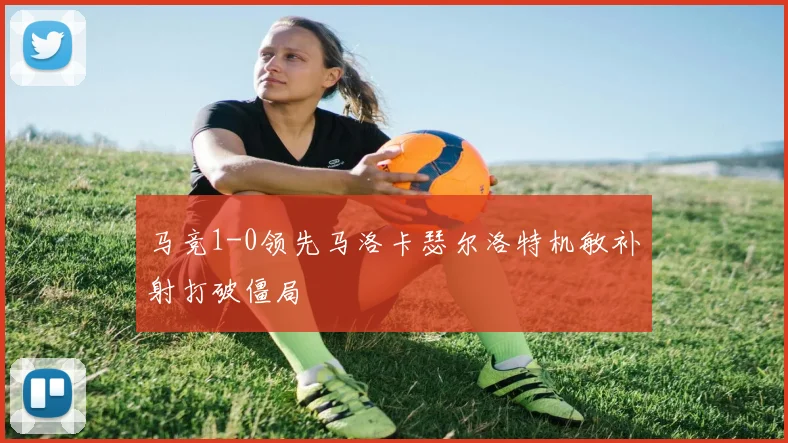 马竞1-0领先马洛卡瑟尔洛特机敏补射打破僵局