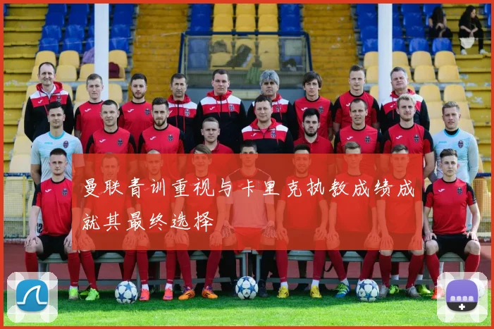 曼联青训重视与卡里克执教成绩成就其最终选择