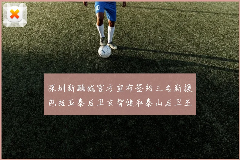 深圳新鹏城官方宣布签约三名新援包括亚泰后卫玄智健和泰山后卫王昱衡