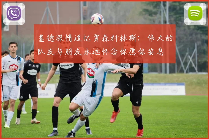 基德深情追忆贾森科林斯：伟大的队友与朋友永远怀念你愿你安息