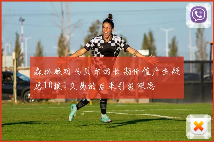森林狼对戈贝尔的长期价值产生疑虑10换1交易的后果引发深思