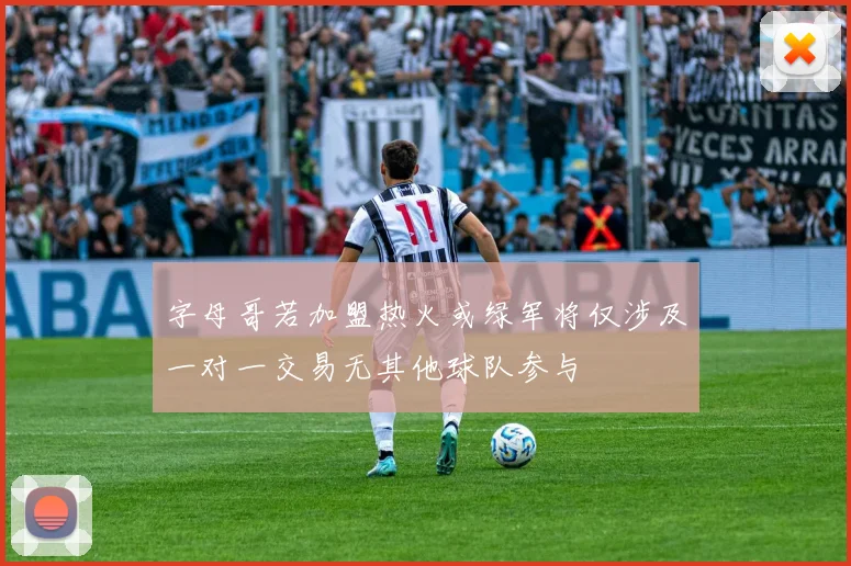 字母哥若加盟热火或绿军将仅涉及一对一交易无其他球队参与