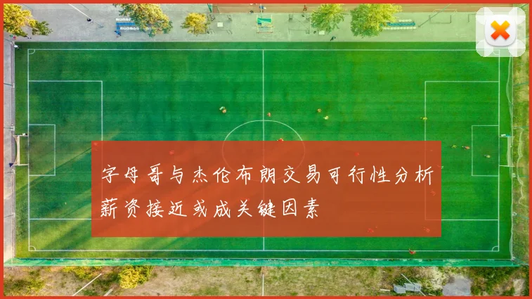 字母哥与杰伦布朗交易可行性分析薪资接近或成关键因素