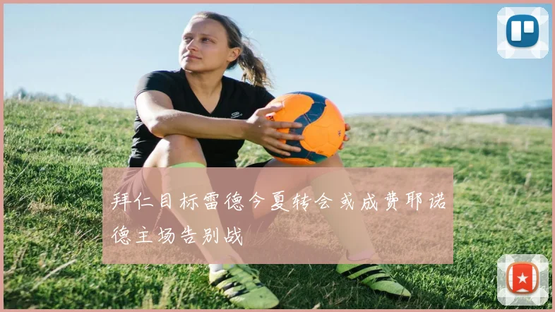 拜仁目标雷德今夏转会或成费耶诺德主场告别战